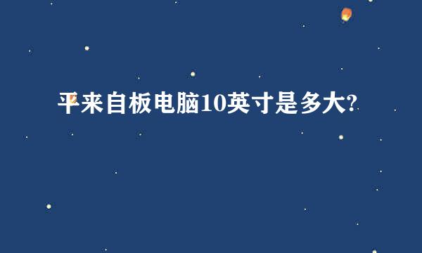 平来自板电脑10英寸是多大?