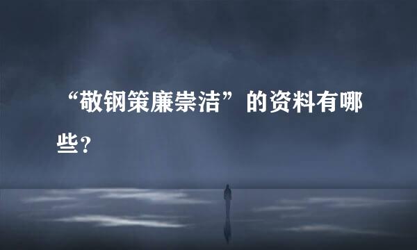 “敬钢策廉崇洁”的资料有哪些？