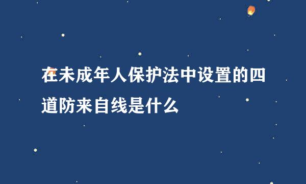 在未成年人保护法中设置的四道防来自线是什么