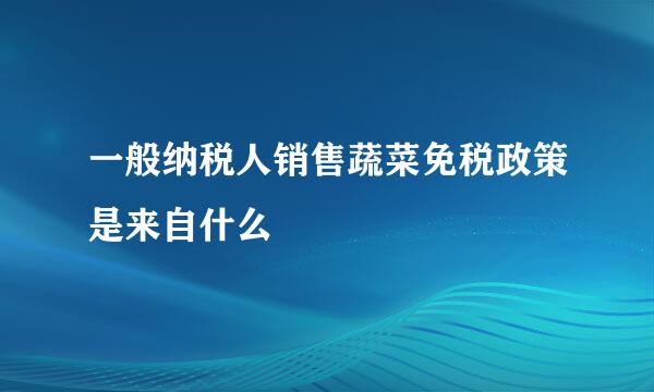 一般纳税人销售蔬菜免税政策是来自什么