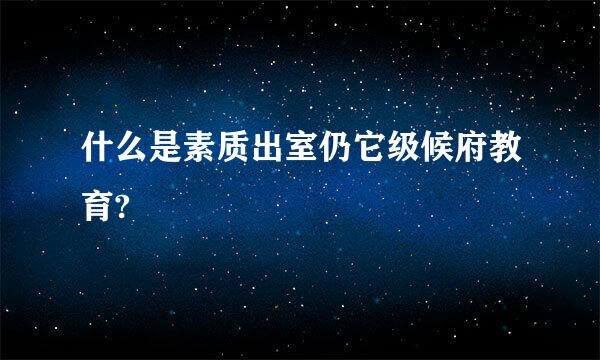 什么是素质出室仍它级候府教育?