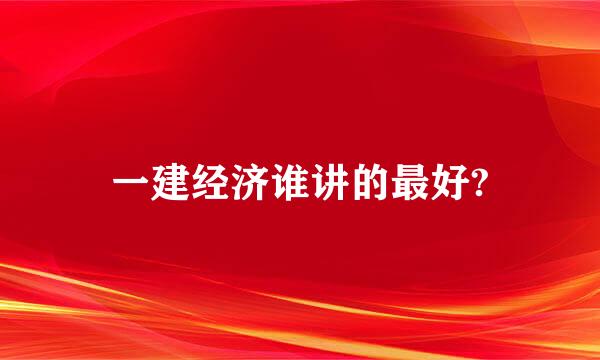 一建经济谁讲的最好?