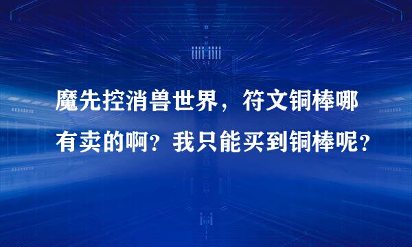 魔先控消兽世界，符文铜棒哪有卖的啊？我只能买到铜棒呢？