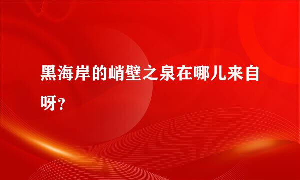 黑海岸的峭壁之泉在哪儿来自呀？