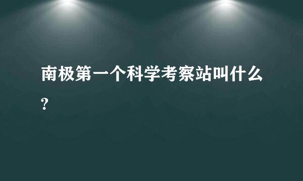 南极第一个科学考察站叫什么?