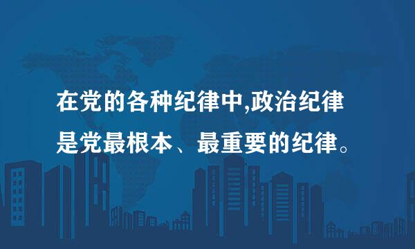 在党的各种纪律中,政治纪律是党最根本、最重要的纪律。