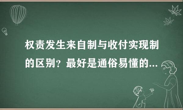 权责发生来自制与收付实现制的区别？最好是通俗易懂的回答！谢谢