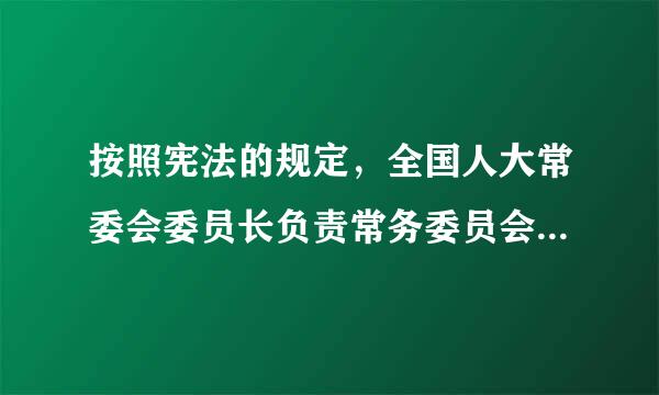 按照宪法的规定，全国人大常委会委员长负责常务委员会会议和常务委员会的工作。下列有关全国人大常委会员长的说法正确的是...