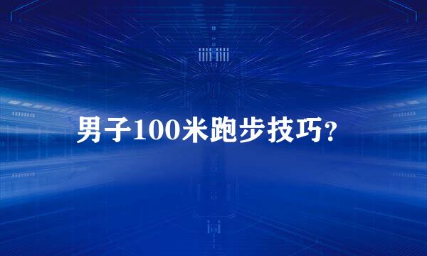 男子100米跑步技巧？