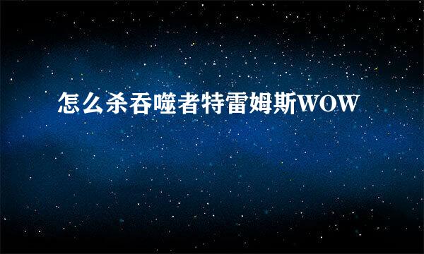 怎么杀吞噬者特雷姆斯WOW