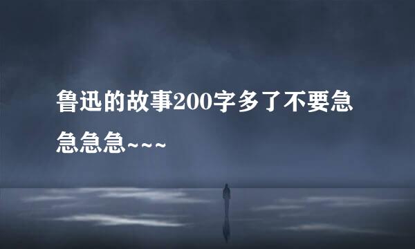 鲁迅的故事200字多了不要急急急急~~~