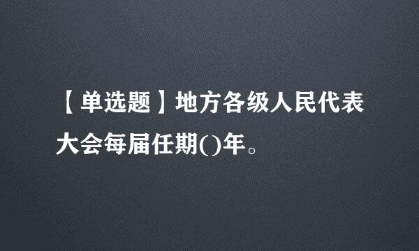 【单选题】地方各级人民代表大会每届任期()年。