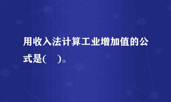 用收入法计算工业增加值的公式是( )。