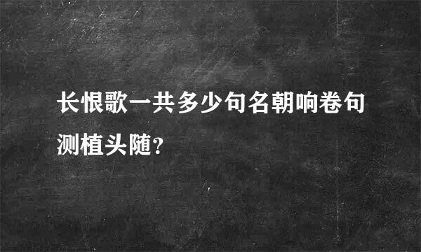 长恨歌一共多少句名朝响卷句测植头随？