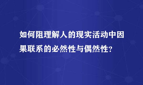 如何阻理解人的现实活动中因果联系的必然性与偶然性？