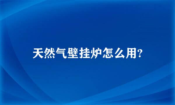 天然气壁挂炉怎么用?