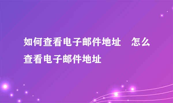 如何查看电子邮件地址 怎么查看电子邮件地址