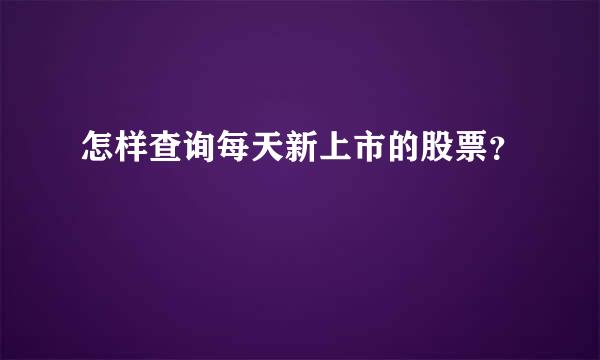 怎样查询每天新上市的股票？