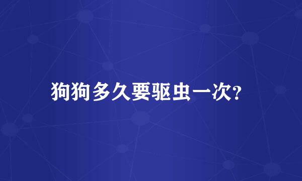 狗狗多久要驱虫一次？