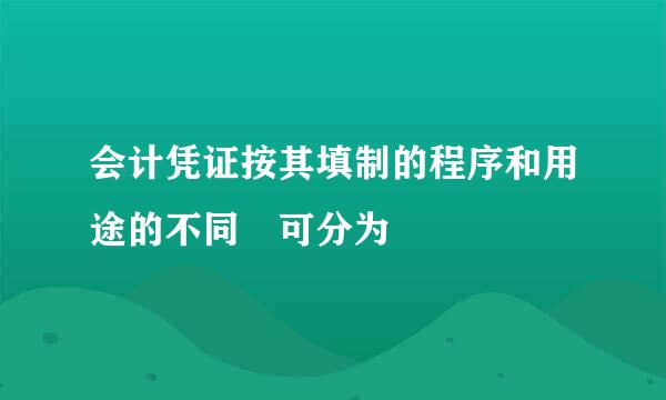 会计凭证按其填制的程序和用途的不同 可分为