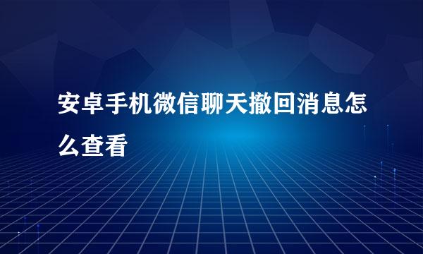 安卓手机微信聊天撤回消息怎么查看