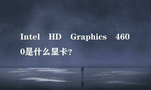 Intel HD Graphics 4600是什么显卡？