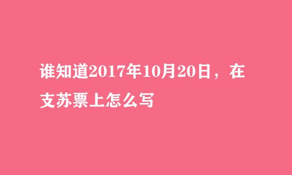 谁知道2017年10月20日，在支苏票上怎么写