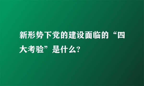 新形势下党的建设面临的“四大考验”是什么?