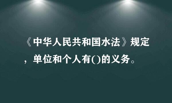 《中华人民共和国水法》规定，单位和个人有()的义务。