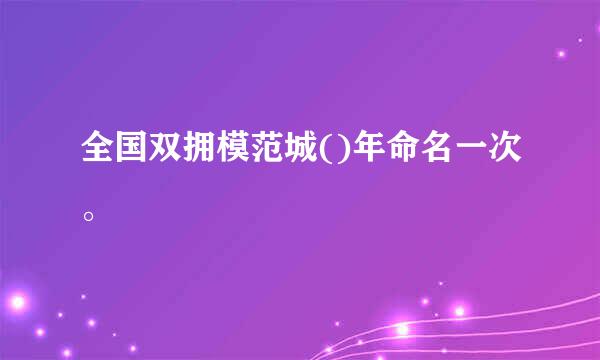 全国双拥模范城()年命名一次。