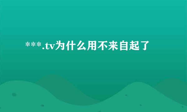 ***.tv为什么用不来自起了