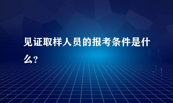 见证取样人员的报考条件是什么？