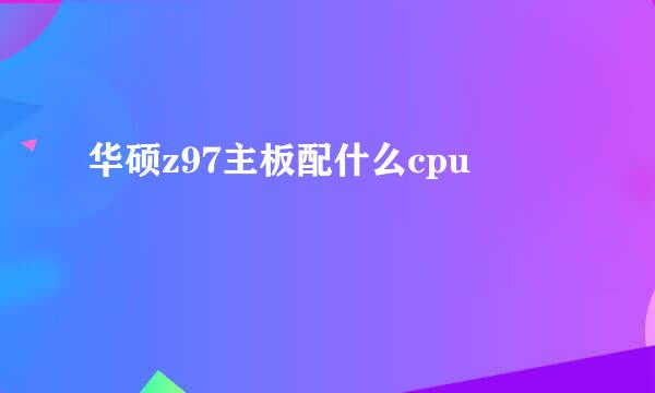 华硕z97主板配什么cpu