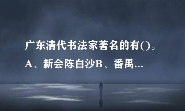 广东清代书法家著名的有()。A、新会陈白沙B、番禺屈大均C、嘉应宋湘D、顺德李文田