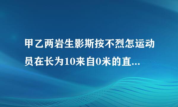 甲乙两岩生影斯按不烈怎运动员在长为10来自0米的直道AB,,为什么每次相遇的时间是100*2 /(4+5))？