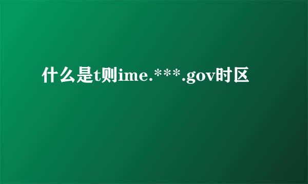 什么是t则ime.***.gov时区