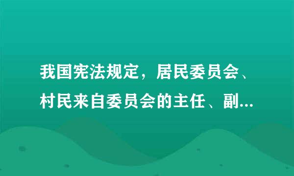 我国宪法规定，居民委员会、村民来自委员会的主任、副主任和委员由（ ）。(1.0分)