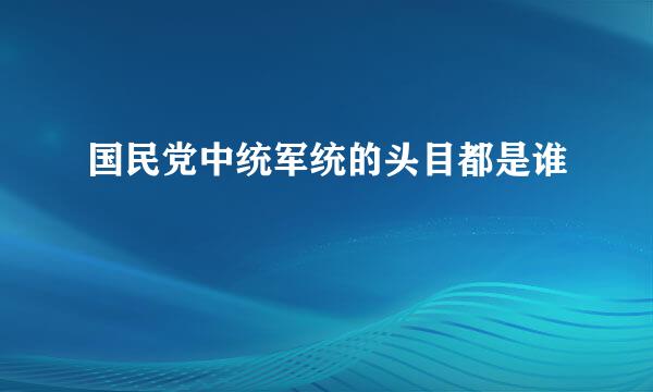 国民党中统军统的头目都是谁