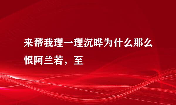 来帮我理一理沉晔为什么那么恨阿兰若，至