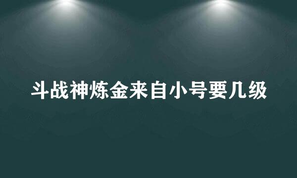 斗战神炼金来自小号要几级