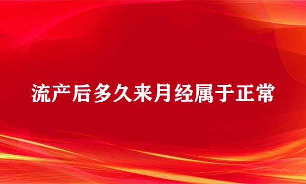 流产后多久来月经属于正常