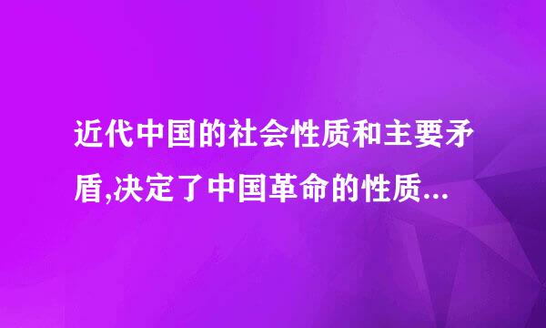 近代中国的社会性质和主要矛盾,决定了中国革命的性质是资产阶级民主革命。