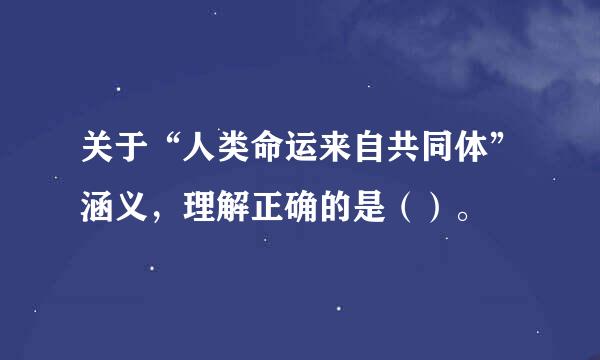 关于“人类命运来自共同体”涵义，理解正确的是（）。