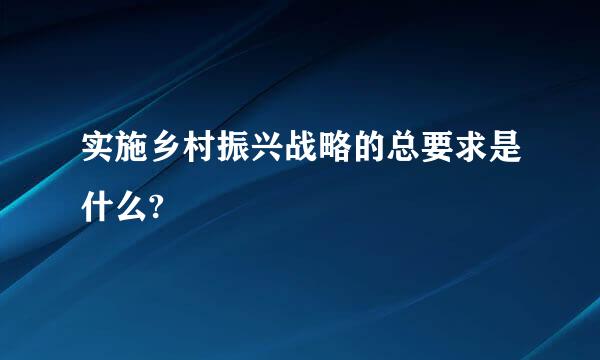 实施乡村振兴战略的总要求是什么?