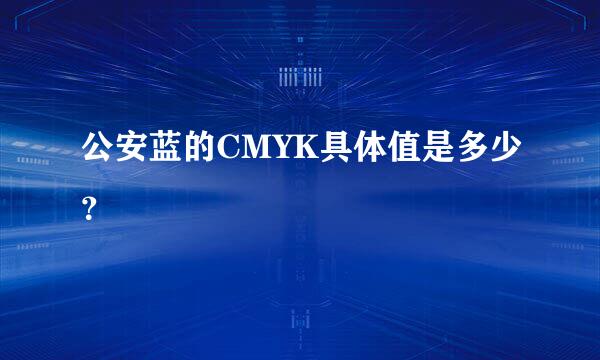 公安蓝的CMYK具体值是多少？