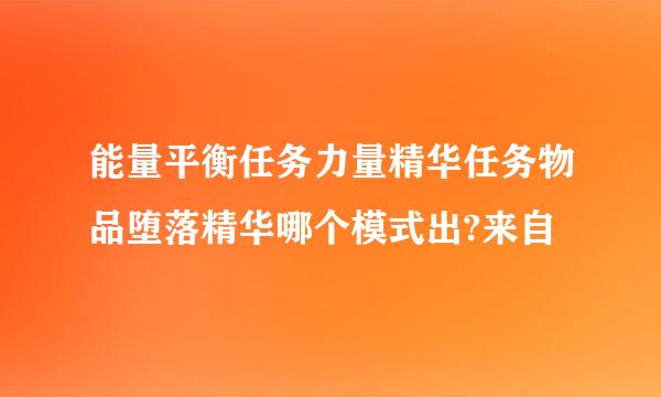 能量平衡任务力量精华任务物品堕落精华哪个模式出?来自