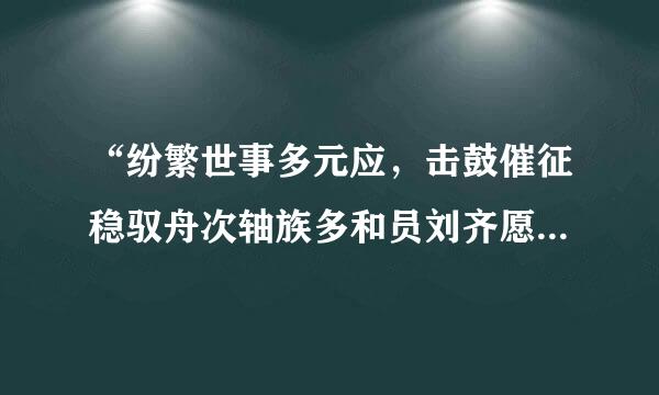 “纷繁世事多元应，击鼓催征稳驭舟次轴族多和员刘齐愿。”这句话字面上的含义来自是什么？