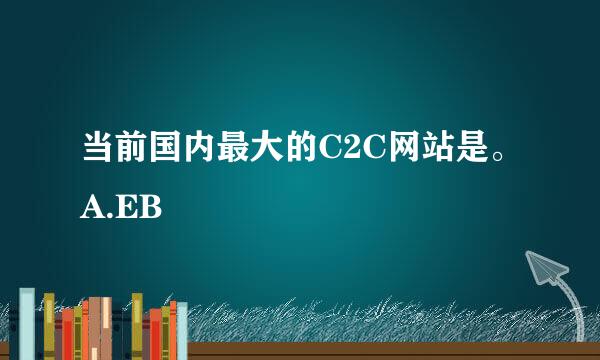 当前国内最大的C2C网站是。A.EB