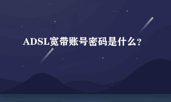 ADSL宽带账号密码是什么？