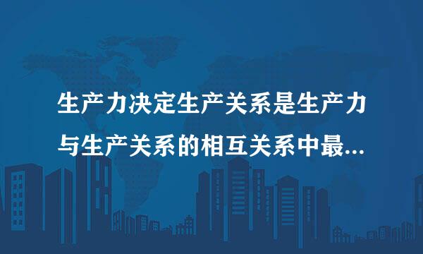 生产力决定生产关系是生产力与生产关系的相互关系中最根本的方面